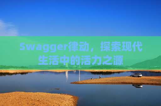Swagger律动，探索现代生活中的活力之源