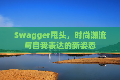 Swagger甩头，时尚潮流与自我表达的新姿态